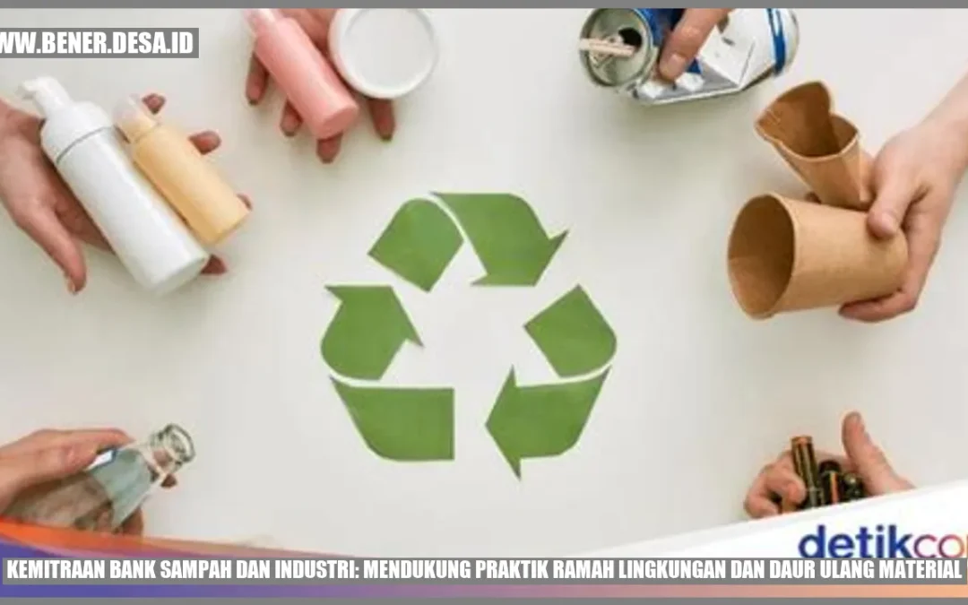 Kemitraan Bank Sampah dan Industri: Mendukung Praktik Ramah Lingkungan dan Daur Ulang Material