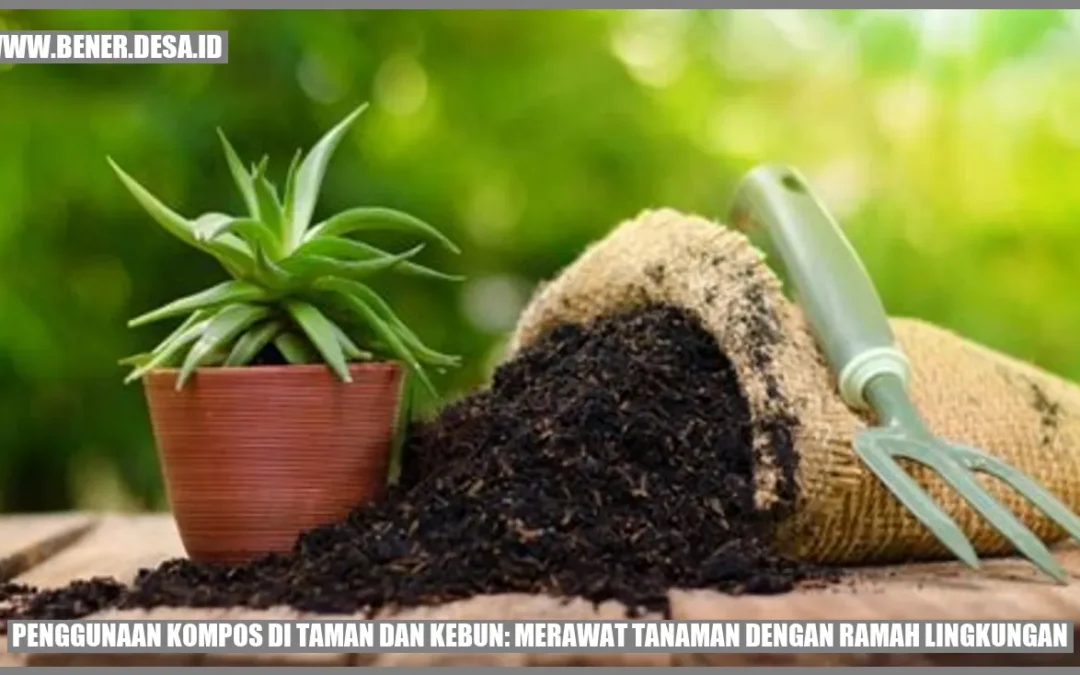 Penggunaan Kompos di Taman dan Kebun: Merawat Tanaman dengan Ramah Lingkungan